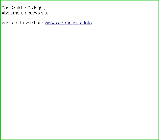 Text Box: Cari Amici e Colleghi,Abbiamo un nuovo sito! Venite a trovarci su: www.centrorisorse.info